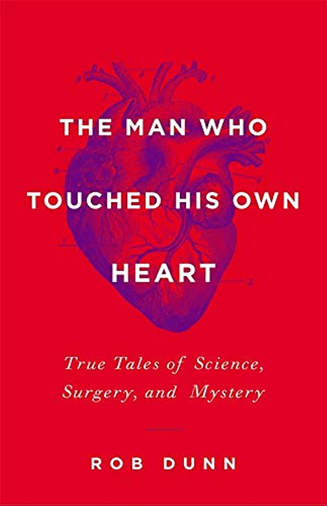 The Man who Touched His Own Heart: True Tales of Science, Surgery, and Mystery by Rob Dunn