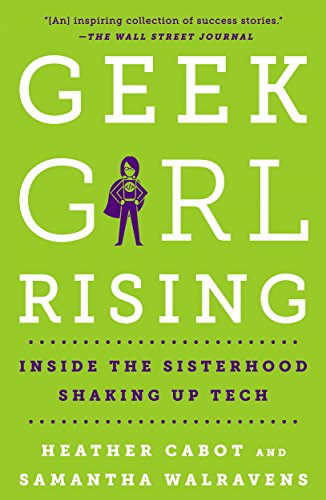 geek girl rising: inside the sisterhood shaking up tech by heather cabot and samantha parent walravens