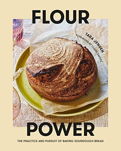 Flour Power: The Practice and Pursuit of Baking Sourdough Bread by Tara Jensen
