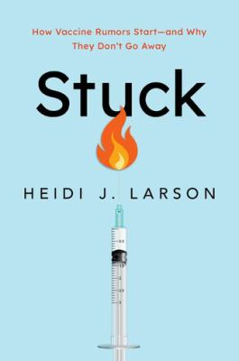 Stuck: How Vaccine Rumors Start and why they don't go away by Heidi J. Larson